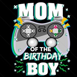 mom of the birthday boy svg, birthday svg, birthday boy svg, mom svg, boy svg, gamer boy svg, mom of boy svg, mom birthd