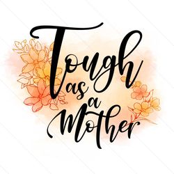 tough as a flower mothers day life png
