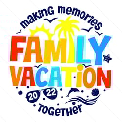 making memories family vacation 2022 svg, trending svg
