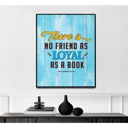 there is no friend as loyal as a