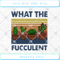 Cactus What The Fucculent Vintage Gardener Lover Farmer SVG PNG EPS DX - Svgtrendingshop.jpg