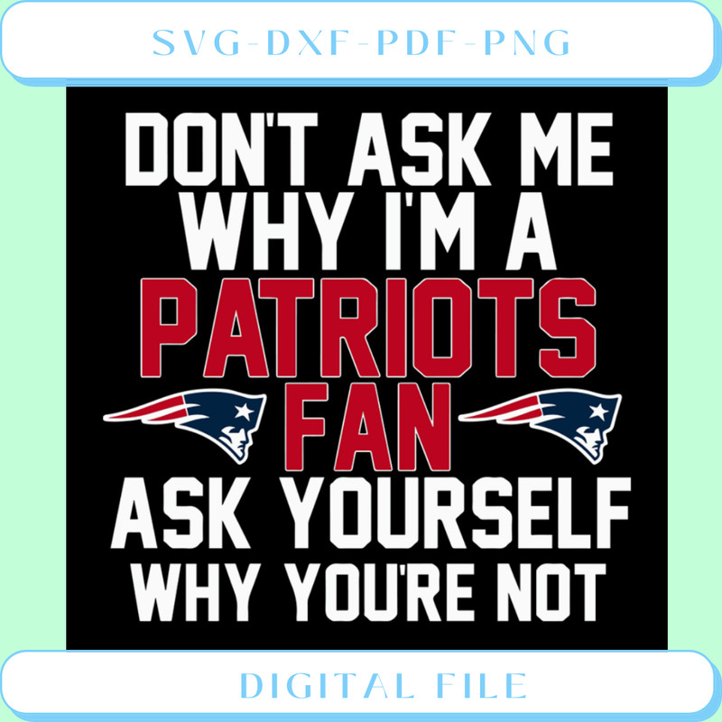Don't Ask Me Why I'm A Patriots Fan Ask Yourself Why You're Not Svg.png