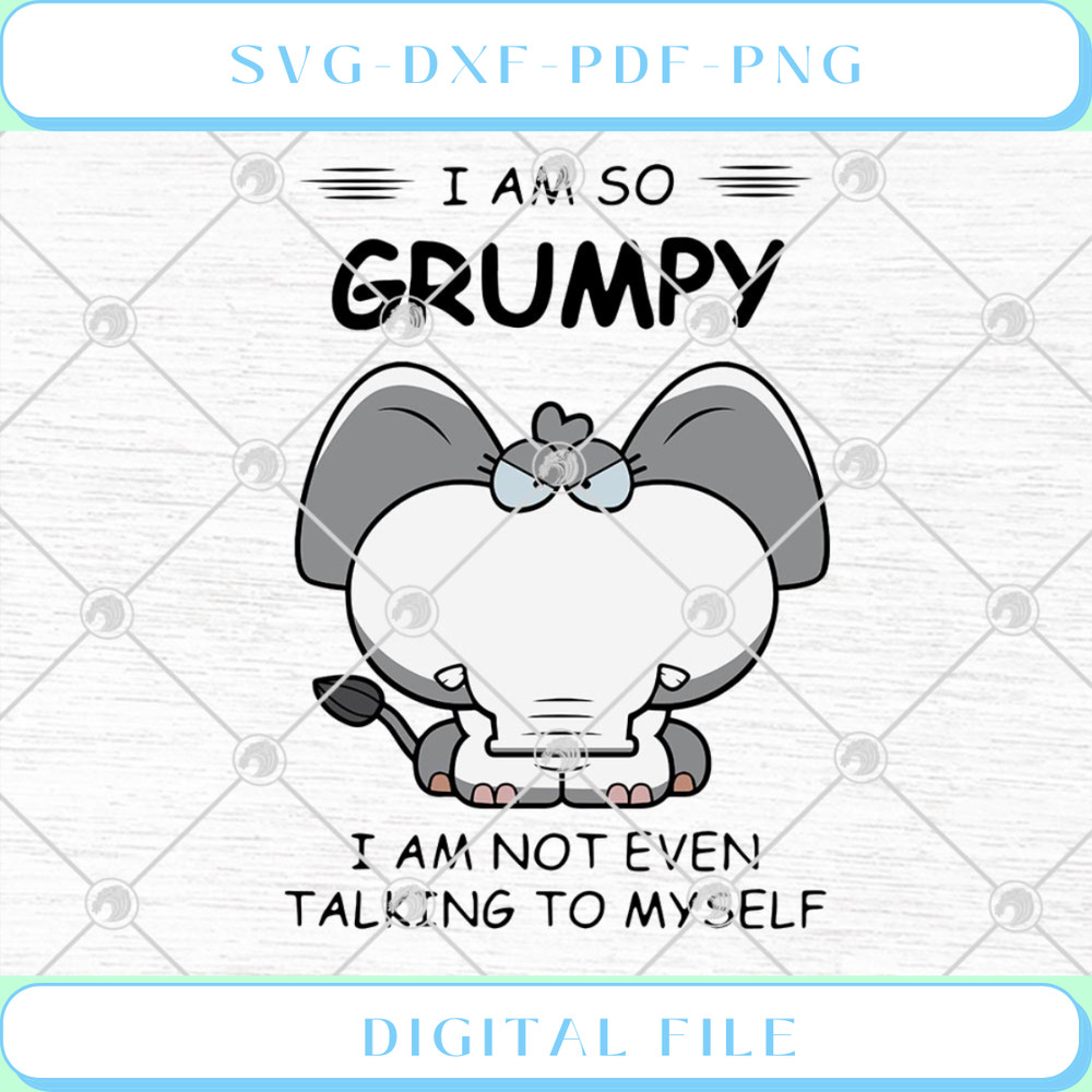 Elephant I Am So Grumpy I Am Not Even Talking To Myself Funny SVG PNG .jpg