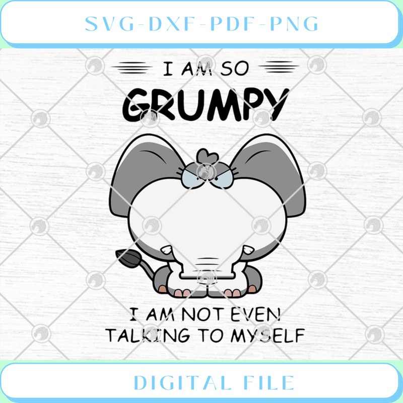 Elephant I Am So Grumpy I Am Not Even Talking To Myself Funny SVG PNG .jpg