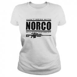 dont mess with norco well shoot your arm off shirt