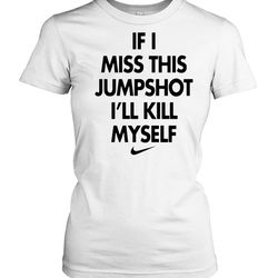 if i miss this jumpshot ill kill myself shirt