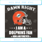 Damn Right I Am A Dolphins Fan Now And Forever Svg Sport Svg.jpg