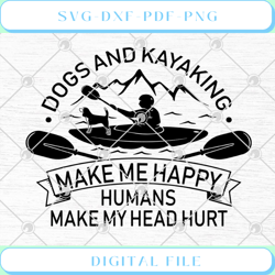 dogs and kayaking make me happy humans make my head hurt svg png eps d