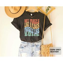 girl power shirt not fragile like a flower fragile like a bomb shirt feminist shirt women's rights t-shirt