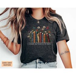 funny bookworm shirt i closed my book to be here shirt book lover gift reader shirt librarian shirt
