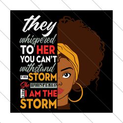they whispered to her you cant withstand the storm svg, trending svg, black girl svg, afro girl svg, storm svg, black st