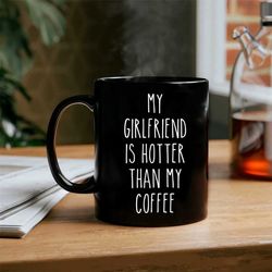 gift for boyfriend  funny boyfriend coffee mug  mug for boyfriend  my girlfriend is hotter than my coffee  boyfriend bir