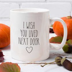 i wish you lived next door mug, housewarming cute gift, missing you gift, gift for neighbor, bestie coffee mug, move in
