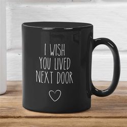 i wish you lived next door black mug, housewarming cute gift, missing you gift, gift for neighbor, bestie coffee mug, mo