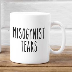 misogynists tears mug, feminist mug, feminism quote, feminist coffee mug, cup, funny coffee mugs, gift for her