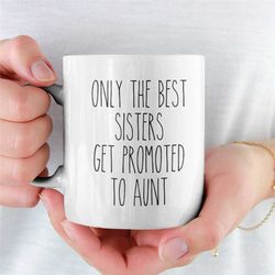 only the best sisters get promoted to aunt, pregnancy reveal mug, pregnancy announcement gift, new aunt gift, new baby a