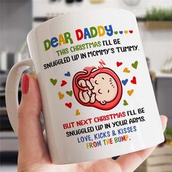 dear daddy this christmas i'll be snuggled in mommy's tummy but next christmas i'll be snuggled up in your arms mug, xma