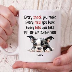personalized boston terrier dog name coffee mug, every snack you make every meal you bake i'll be watching you mug, bost