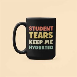 student tears mug, tears of my students coffee cup, funny gift for teacher, student tears keep me hydrated, sarcastic te