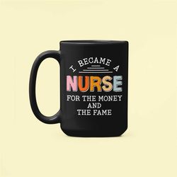 funny nurse mug, nurse gifts, i became a nurse for the money and the fame, sarcastic nurse present, nurse humor, registe