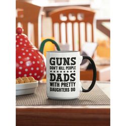 guns don't kill people dads with pretty daughters do, funny dad gifts, funny men's coffee cup, dad of daughters gifts, g