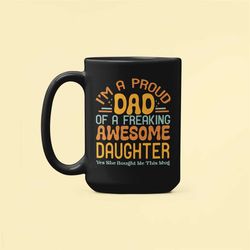 dad gift from daughter, dad mug, father's day cup, i'm a proud dad of a freaking awesome daughter, yes she bought me thi