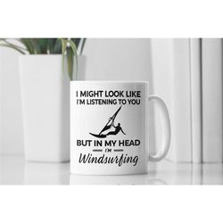 windsurfing gifts, windsurfing mug, windsurfer cup, i might look like i'm listening to you but in my head i'm windsurfin