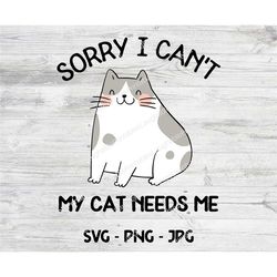 sorry i can't my cat need me svg, cat crafting file, cricut cutting file, png jpg clipart, instant digital art download,