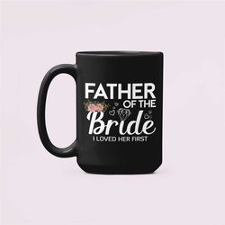 father of the bride mug, i loved her first, father of the bride gift, funny wedding gifts, wedding dad coffee cup, daddy