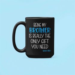 being my brother is really the only gift you need, gift for brother, present from sister, brother mug, brother gifts, bl