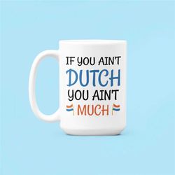 dutch mug, dutch gifts, if you ain't dutch you ain't much, funny netherlands mug, aren't dutch arent's much, dutch perso