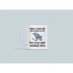 leatherback sea turtle mug, funny gifts, i might look like i'm listening to you but in my head i'm thinking about leathe