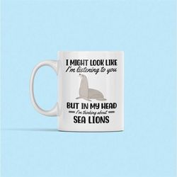 sea lion mug, sea lion gifts, funny sea lion cup, you might look like i'm listening to you but in my head i'm thinking a
