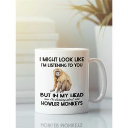 howler monkey mug, howler monkey gifts, i might look like i'm listening to you i'm thinking about howler monkeys, funny