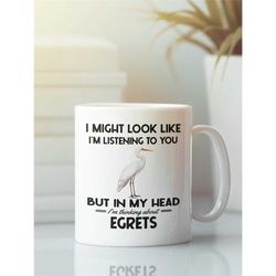 egret mug, egret gifts, i might look like i'm listening to you but in my head i'm thinking about egrets, funny egret her