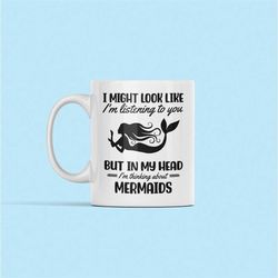 mermaid mug, mermaid gifts, mermaid lover gift, i might look like i'm listening to you but in my head i'm thinking about