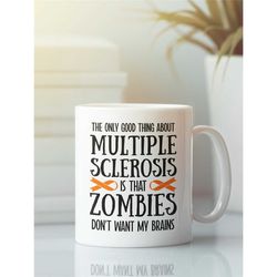 ms mug, multiple sclerosis gifts, the only good thing about multiple sclerosis is that zombies don't want my brain, ms c
