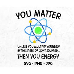 you matter you energy svg, funny physics digital file, atomic png jpg, clipart image download, cricut silhouette cutting