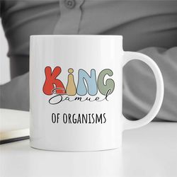 custom 'king of organisms' mug, personalized gift for bio graduate, science teacher, for men, professor appreciation, co