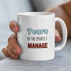 tears of the people i manage, gift for boss, coworker birthday, job appreciation, work office decor, profession, for him