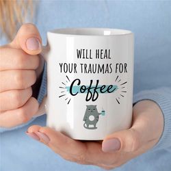 will heal your trauma for coffee, mug for therapist, family therapy appreciation, thank you, bcba, cbt birthday, aba wor