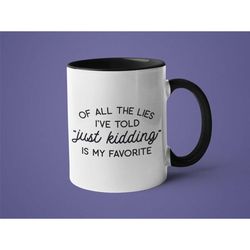 funny coffee mug, mugs with sayings, of all the lies just kidding is my favorite