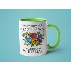 feminist gift, mugs for women, funny mug, may you have the confidence of a mediocre white man