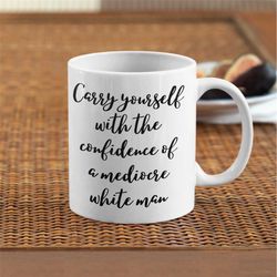 Carry Yourself With The Confidence Of A Mediocre White Man. Big Coffee Mug, Feminist Quote Mug, Feminist Quote Gift, Sar