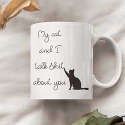 My Cat And I Talk Shit About You Mug,Cat Lover Gifts,Gift For Pet Lover, Funny Cat Mug, Cat Present, Crazy Cat Lady, Cat