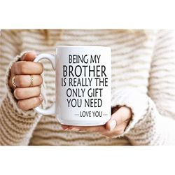 being my brother is really the only gift you need, funny brother mug, best brother gifts, brother christmas gift, brothe