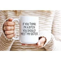 If You Think I'm A Bitch You Should Meet My Sister undefined Funny Quotes Sister Gift Funny Office Mug Funny Quotes Mug Funny Gif