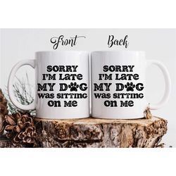 funny custom dog lover coffee mug 'sorry i'm late my dog was sitting on me'