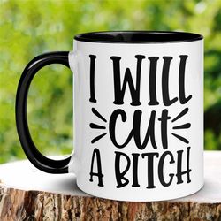 offensive mug, i will cut a bitch mug, funny coffee cup, sarcastic sassy mug gift, gift for crazy friend, gift for mom,