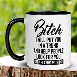 bitch mug, 15oz 11 oz, bitch i will put you in a trunk and help people look for you stop playing with me mug, funny sarc